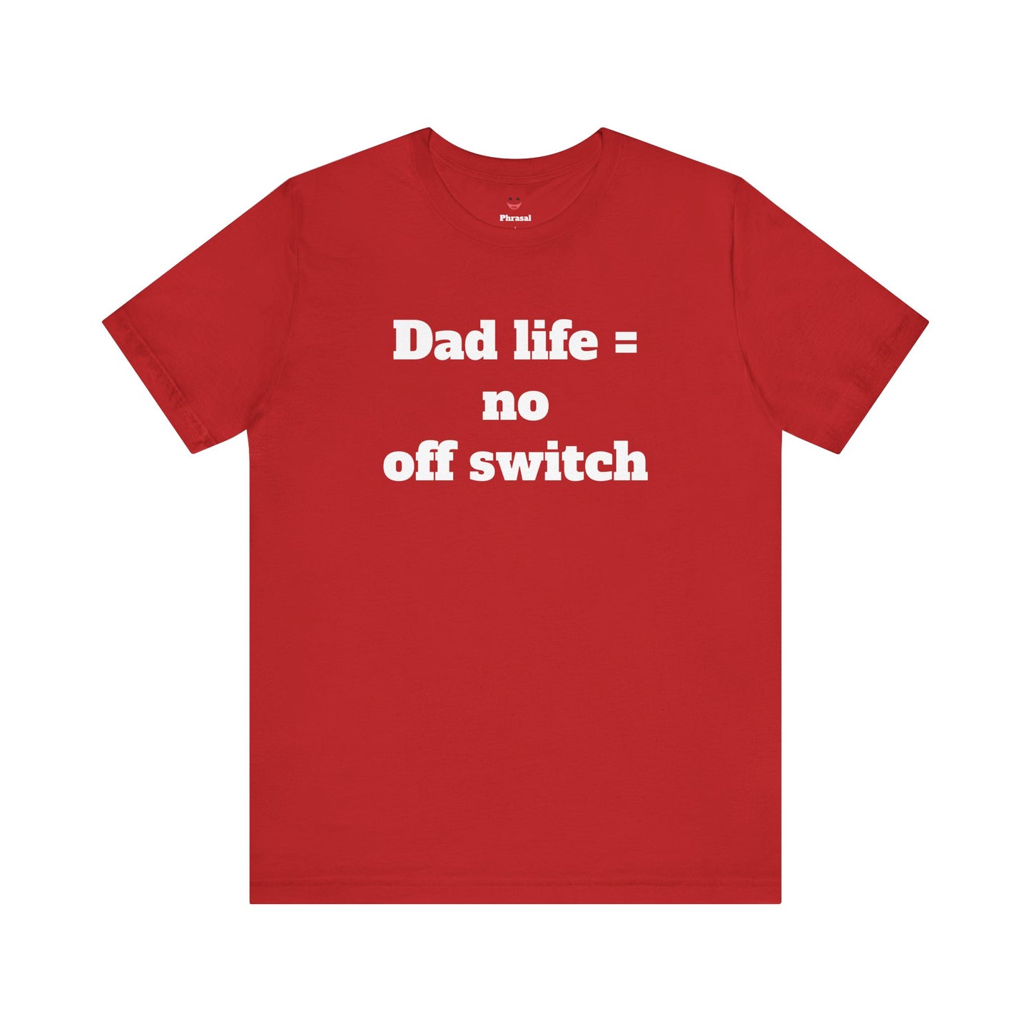 For Dad - "Dad Life = No Off Switch"