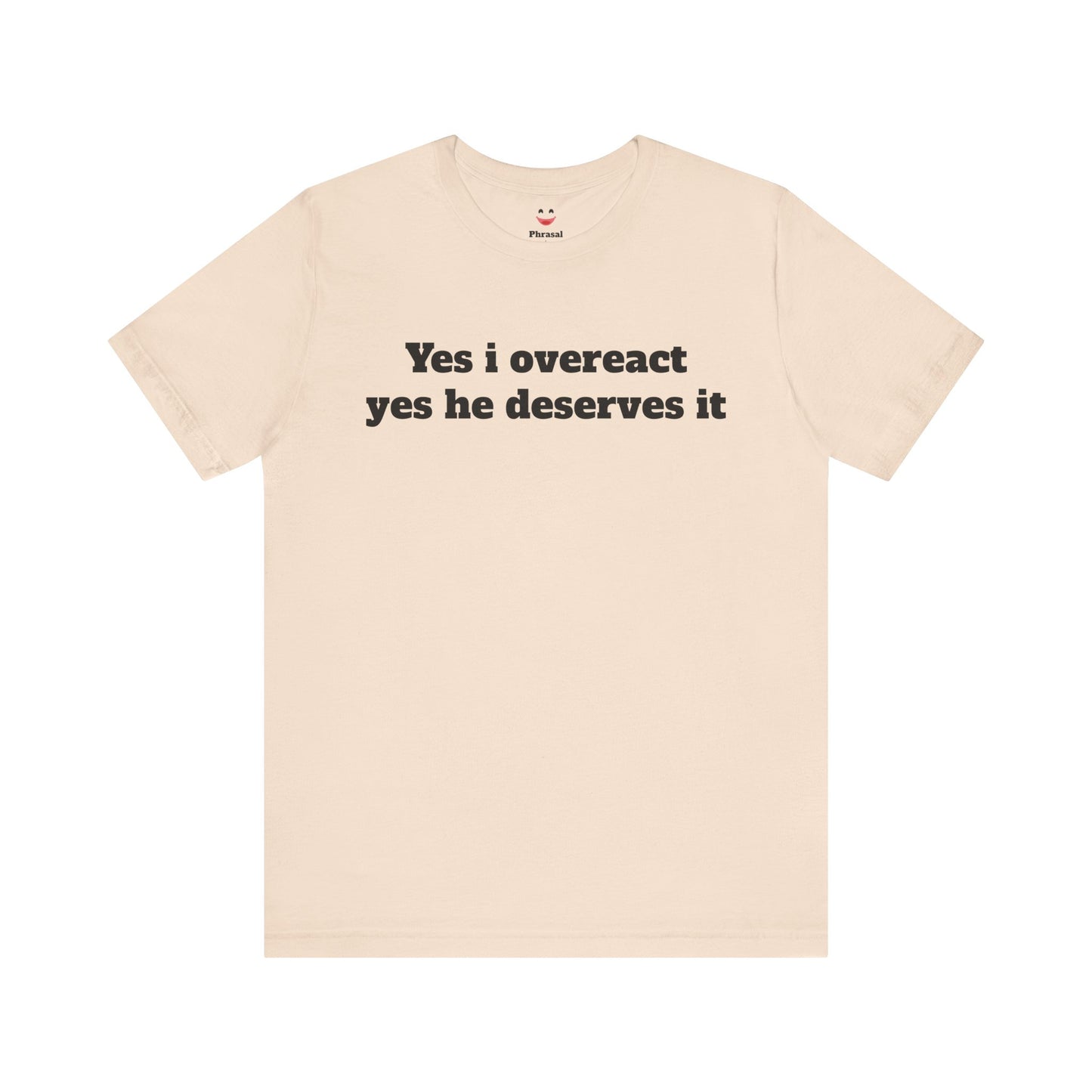 Sassy Love Shirts - "Yes I Overreact Yes He Deserves It"