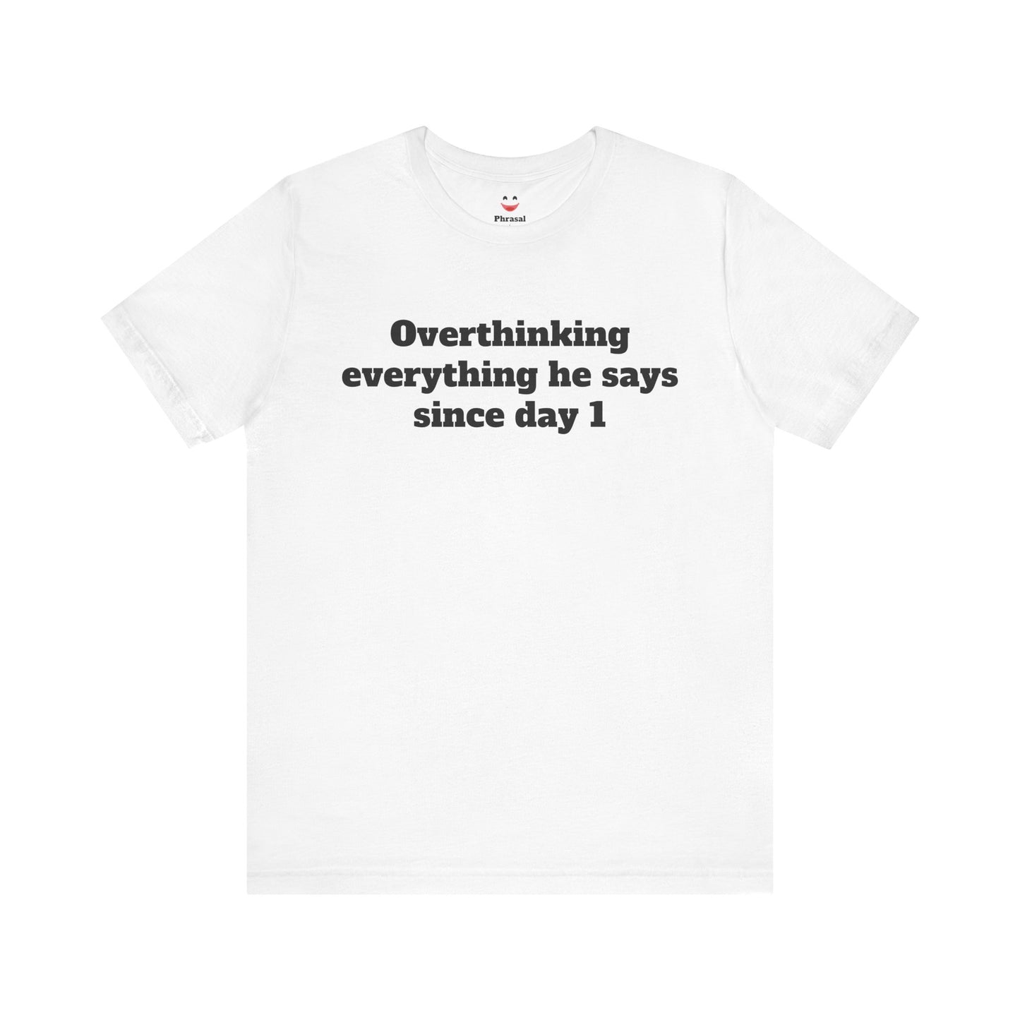 Sassy Love Shirts - "Overthinking everything he says since day 1"
