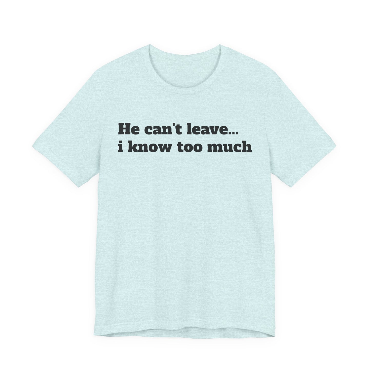 Sassy Love Shirts - "He Can't Leave I Know Too Much"