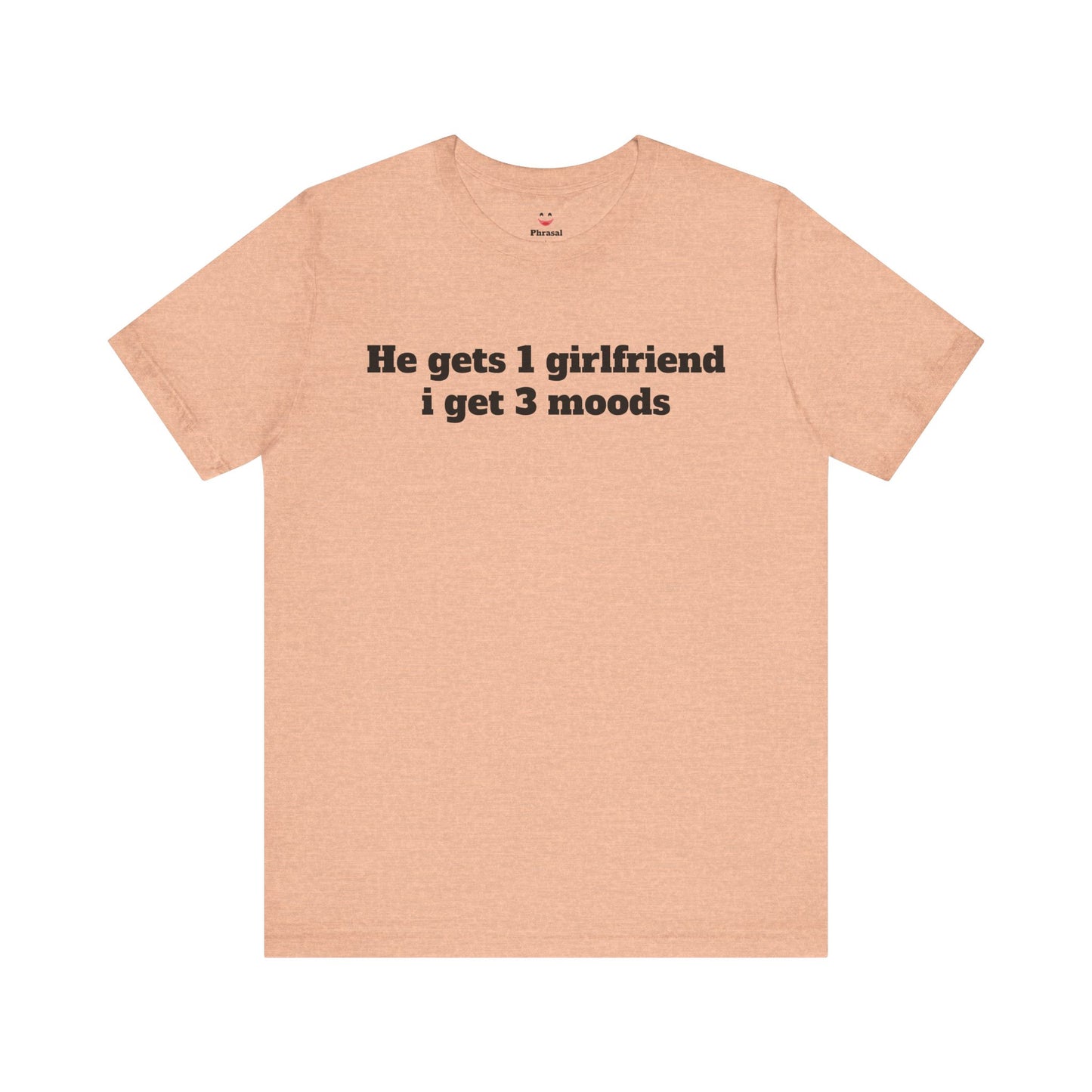 Sassy Love Shirts - "He gets 1 girlfriend I get 3 moods"