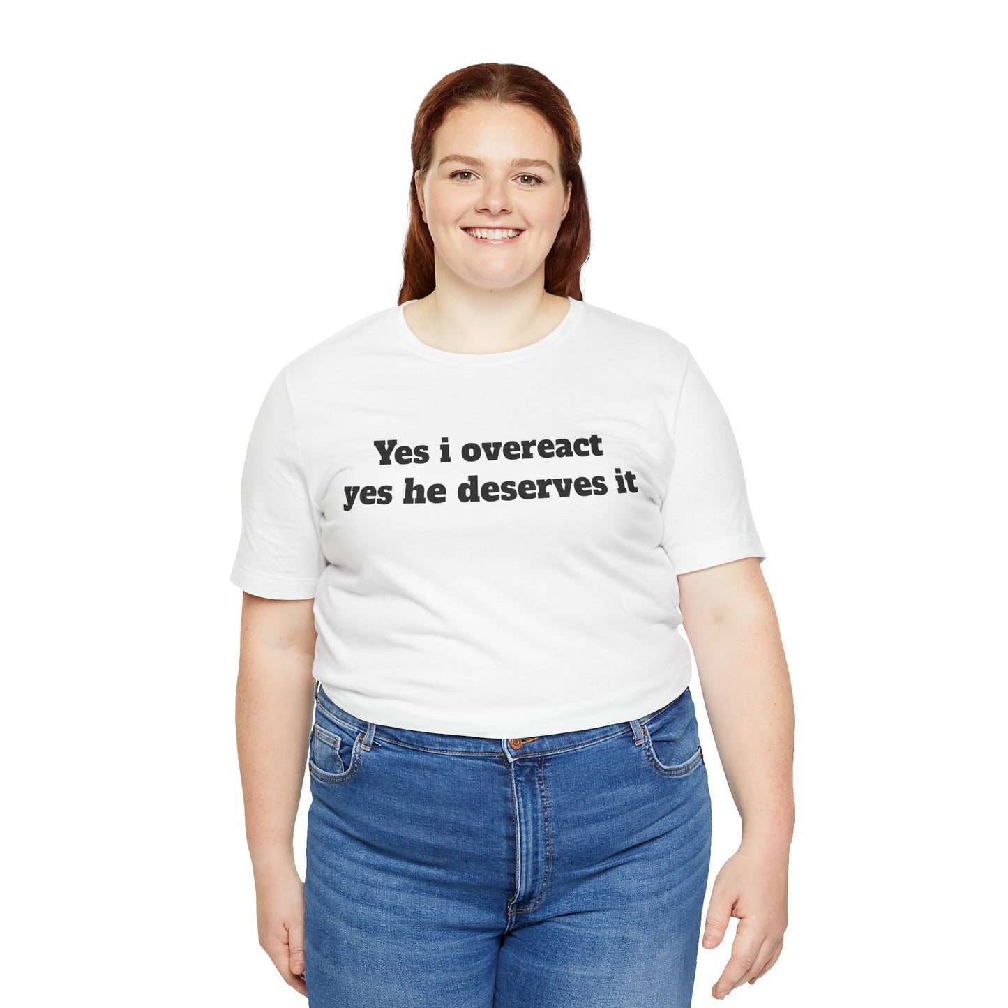 Sassy Love Shirts - "Yes I Overreact Yes He Deserves It"