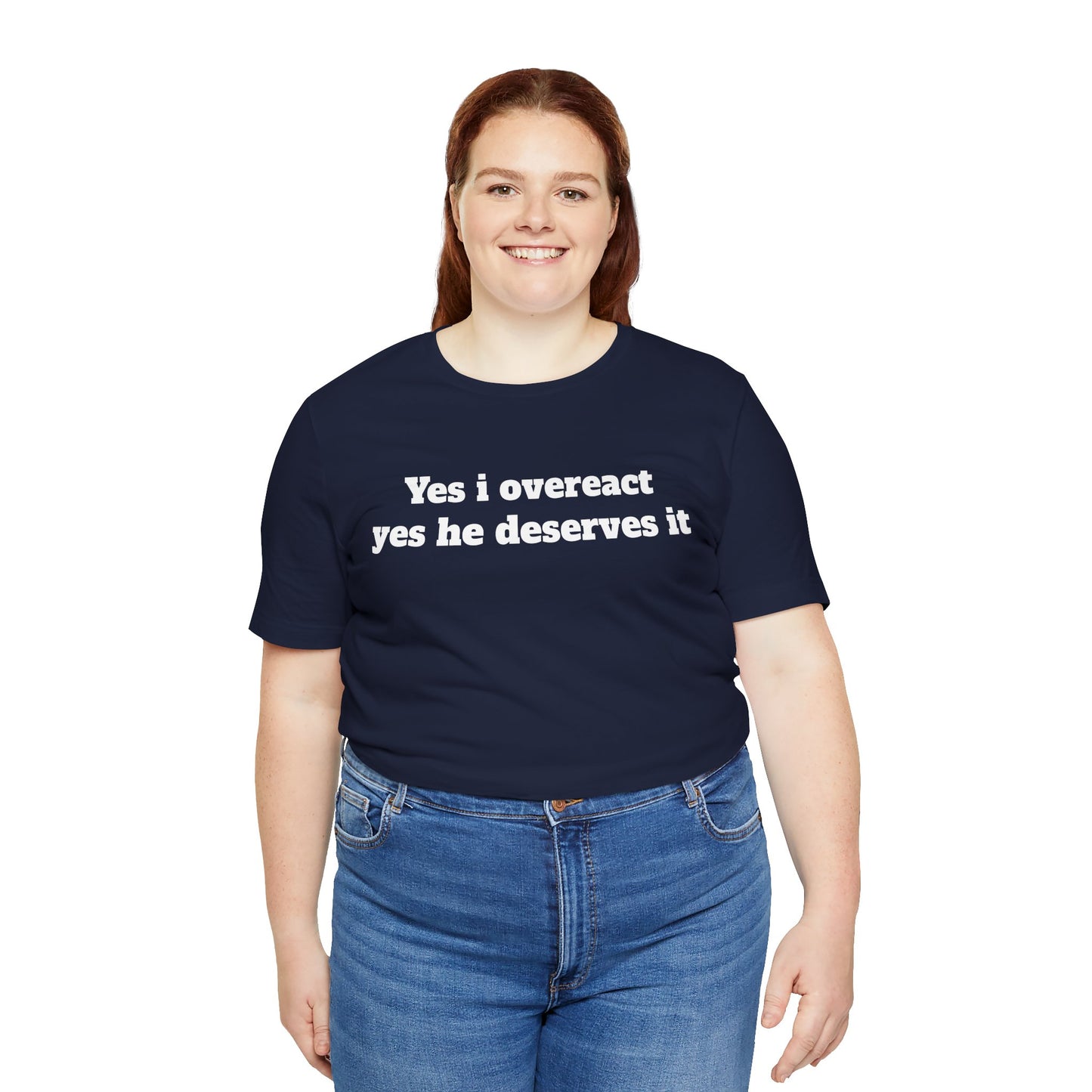 Sassy Love Shirts - "Yes I Overreact Yes He Deserves It"