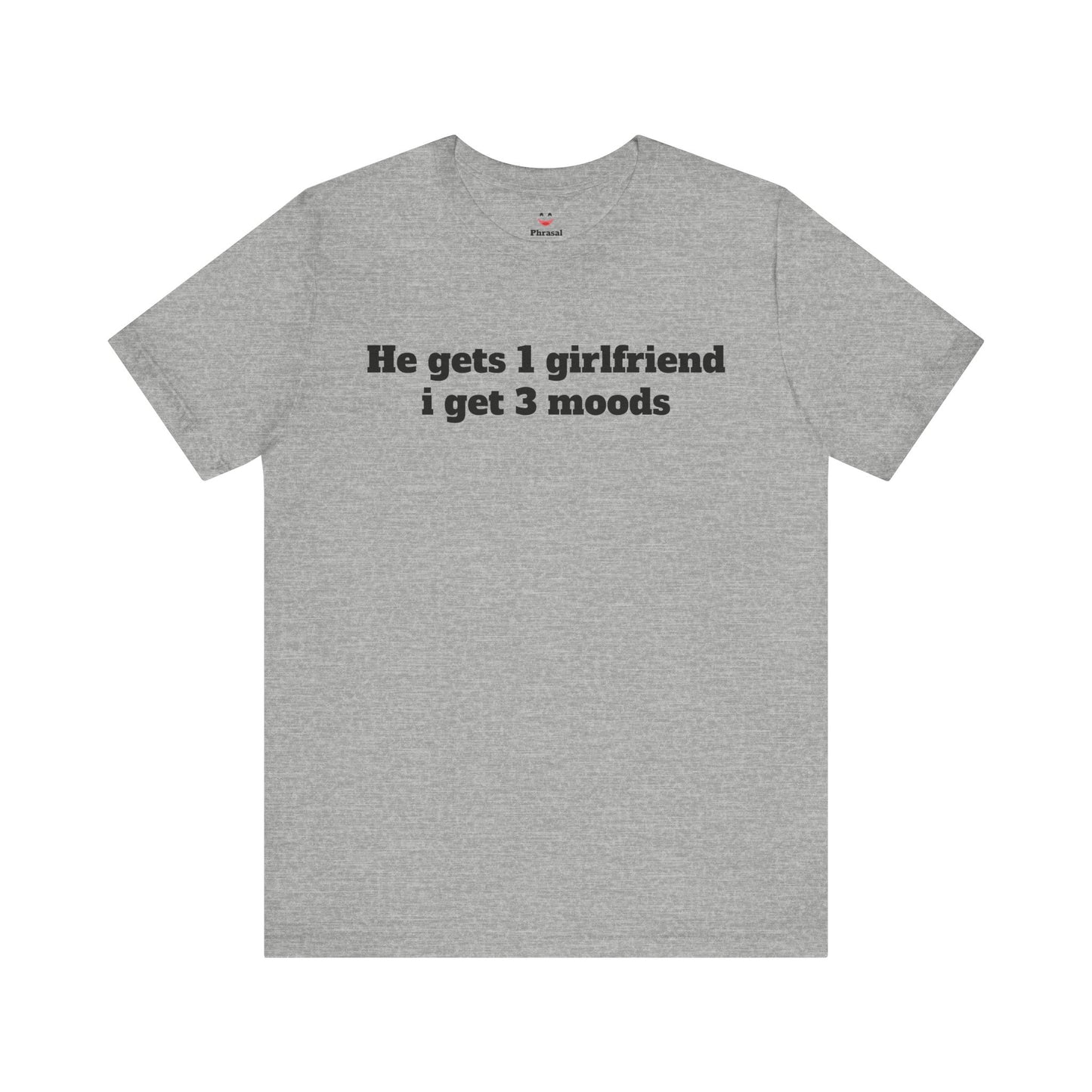 Sassy Love Shirts - "He gets 1 girlfriend I get 3 moods"