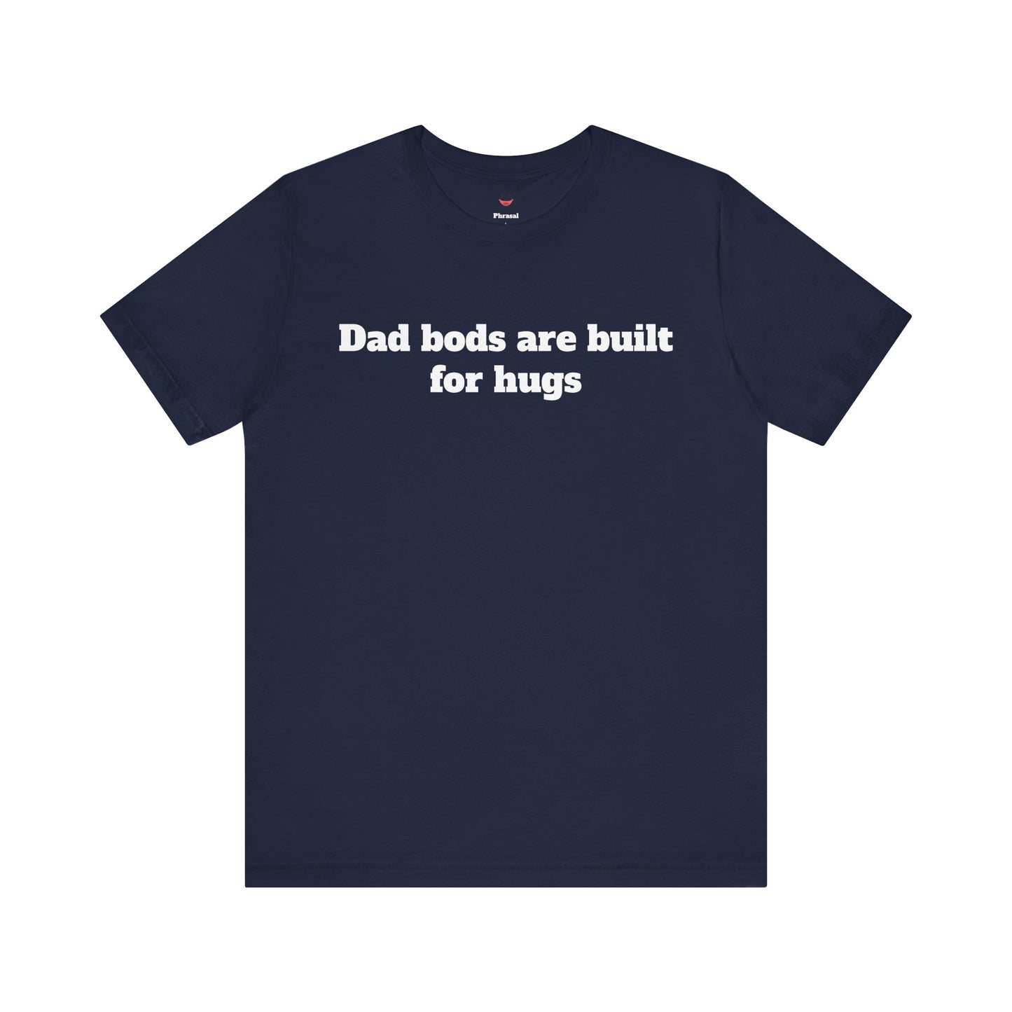 For Dad - "Dad Bods Are Built For Hugs"