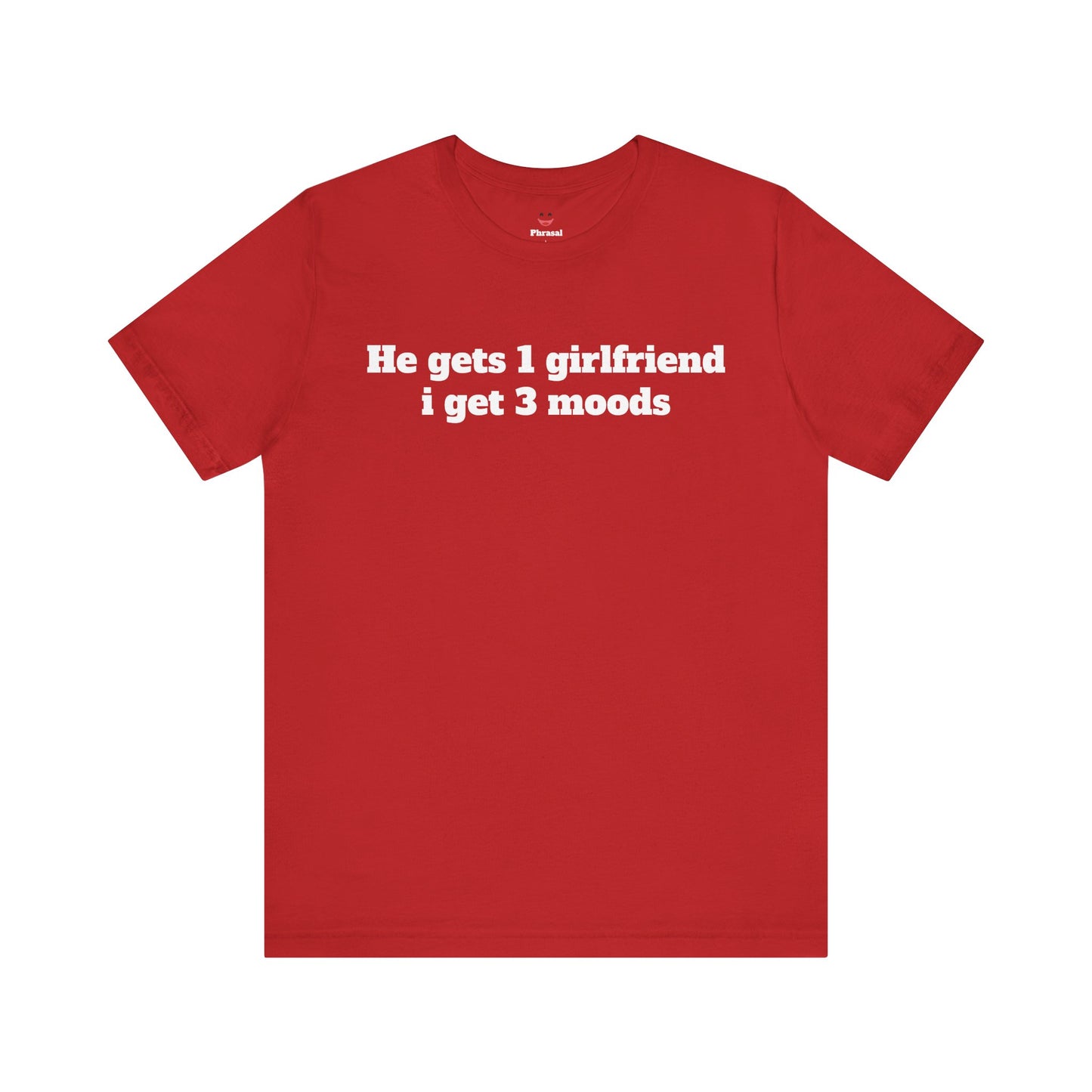 Sassy Love Shirts - "He gets 1 girlfriend I get 3 moods"