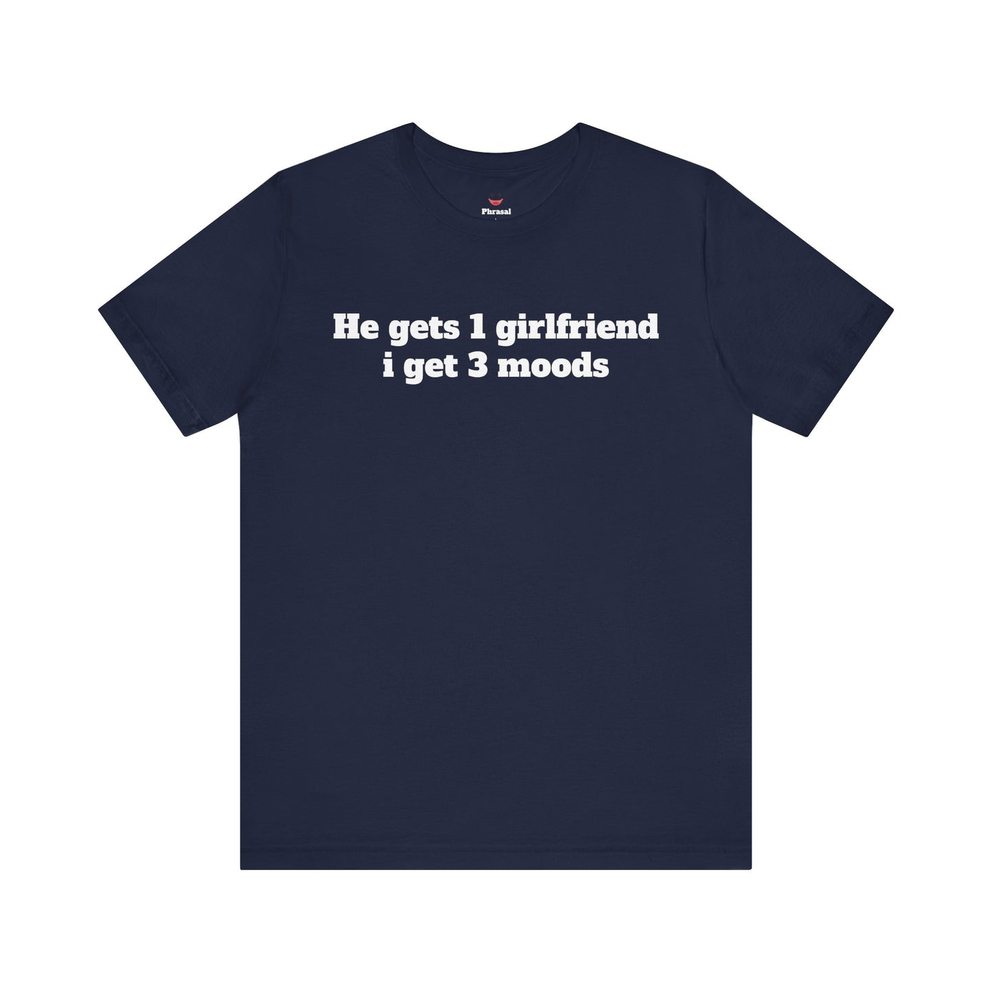 Sassy Love Shirts - "He gets 1 girlfriend I get 3 moods"