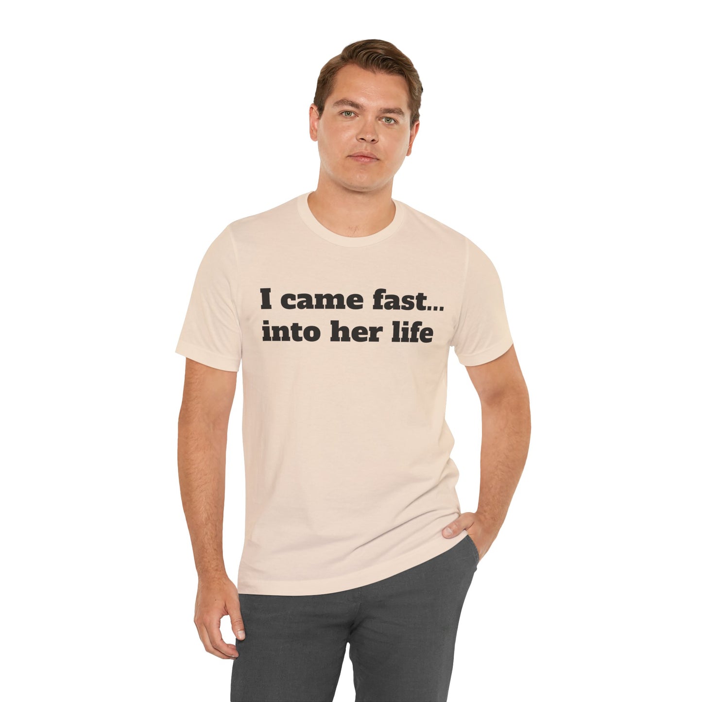 Sassy Love Shirts - "I Came Fast... Into Her Life"