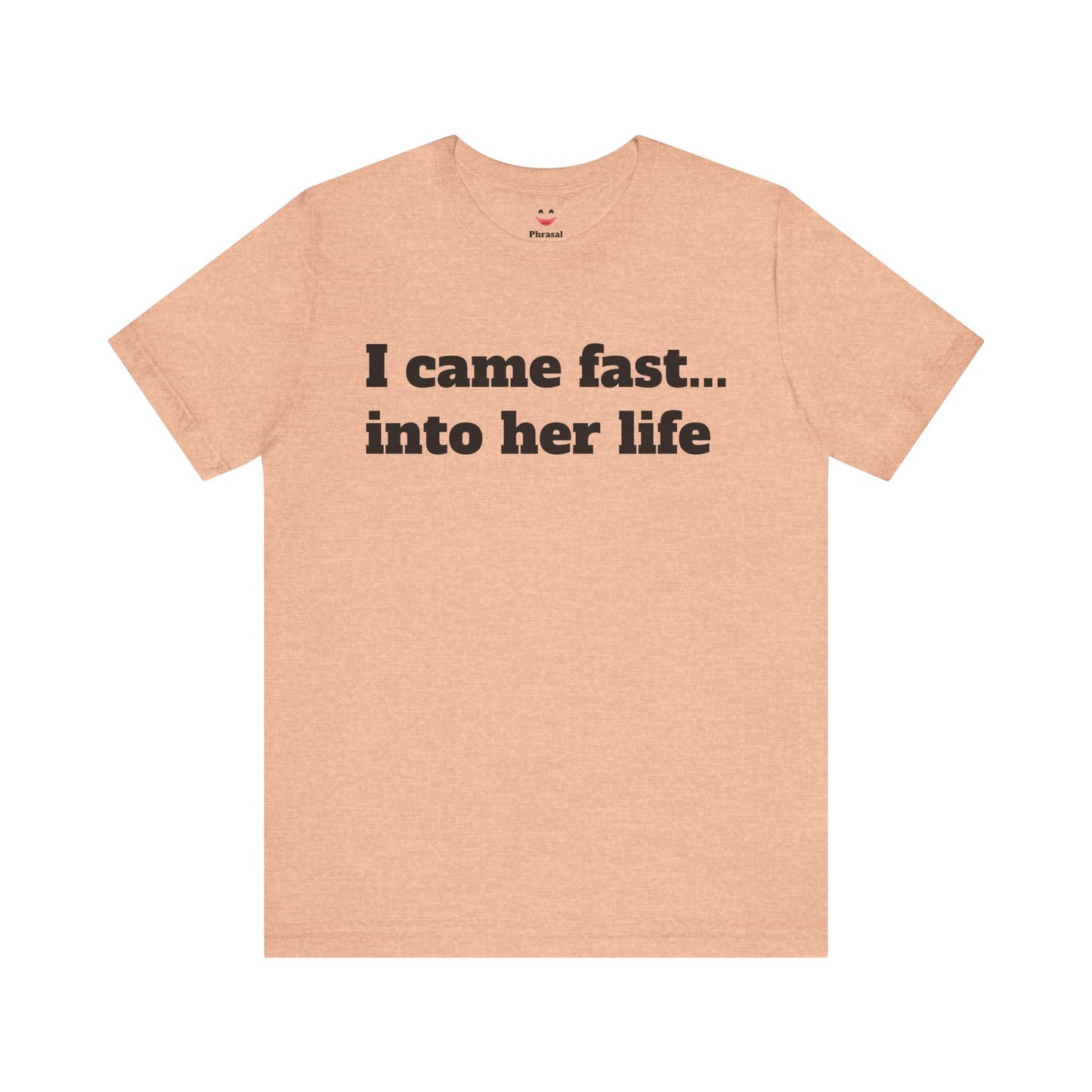 Sassy Love Shirts - "I Came Fast... Into Her Life"