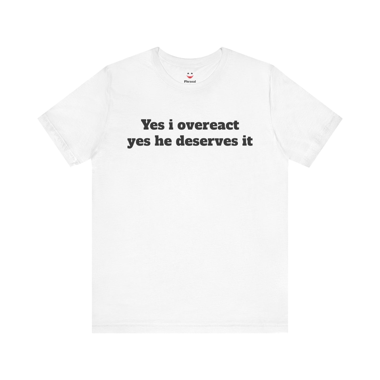 Sassy Love Shirts - "Yes I Overreact Yes He Deserves It"