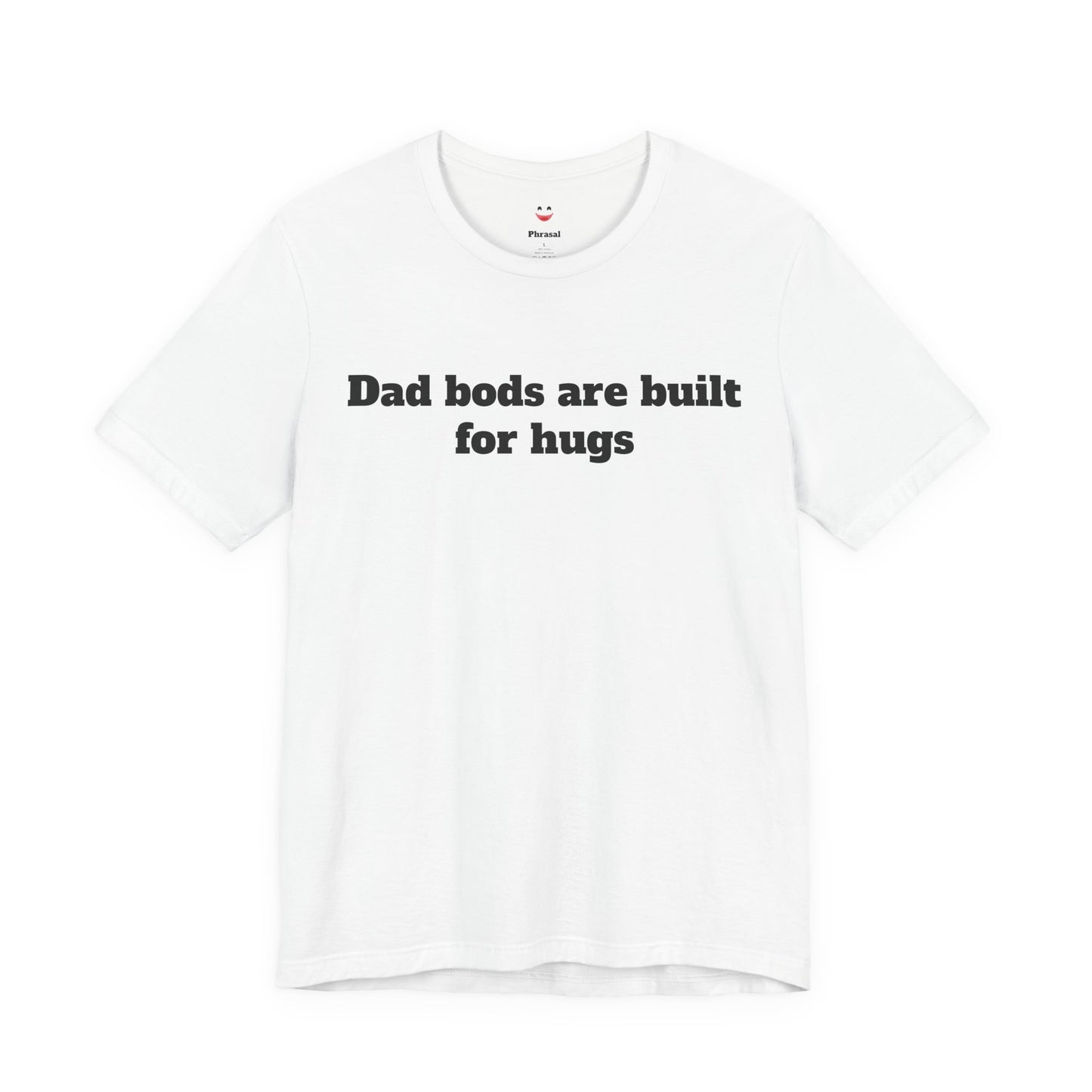 For Dad - "Dad Bods Are Built For Hugs"