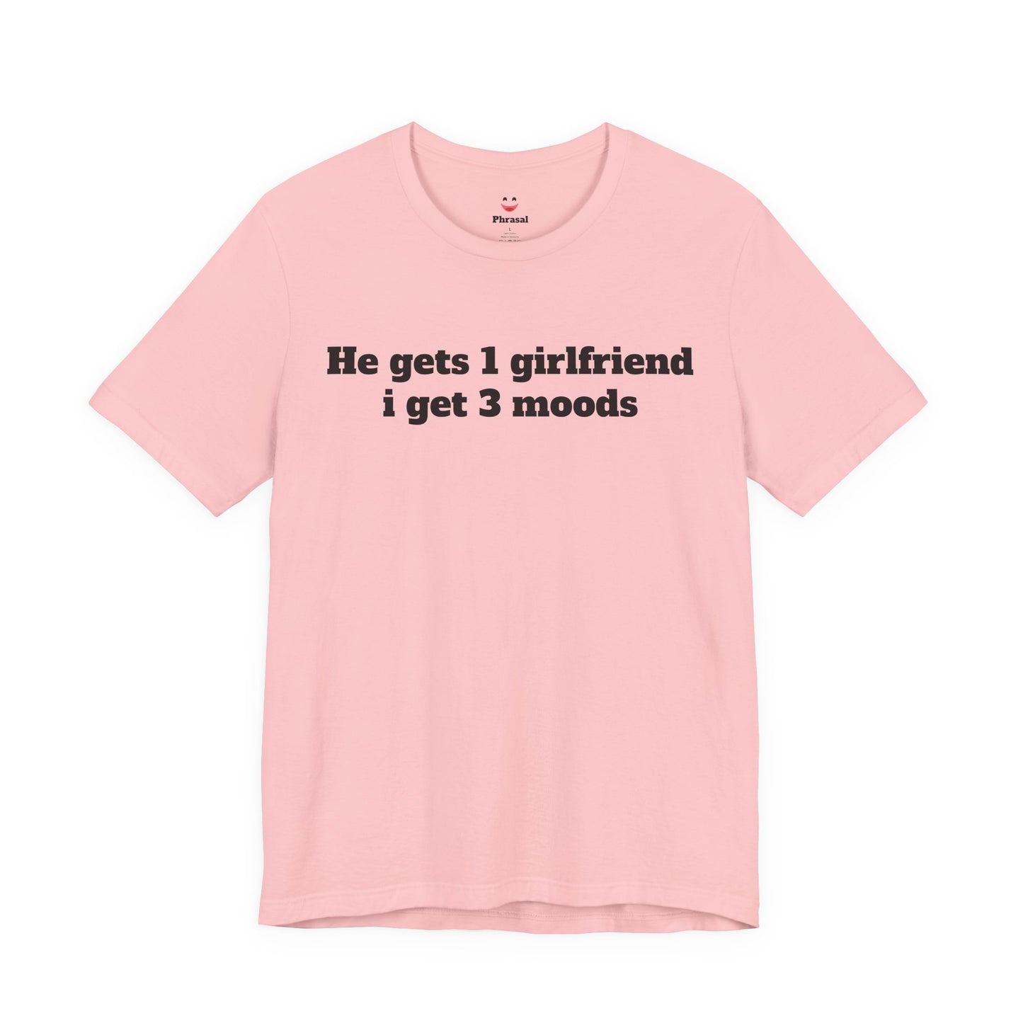 Sassy Love Shirts - "He gets 1 girlfriend I get 3 moods"