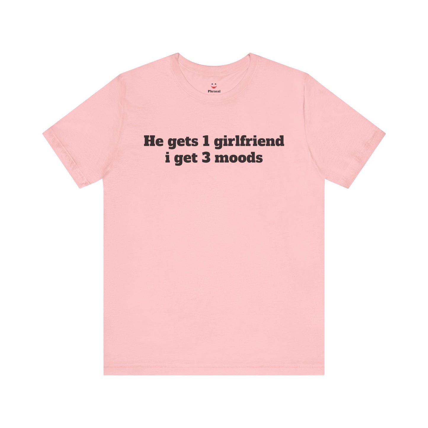 Sassy Love Shirts - "He gets 1 girlfriend I get 3 moods"