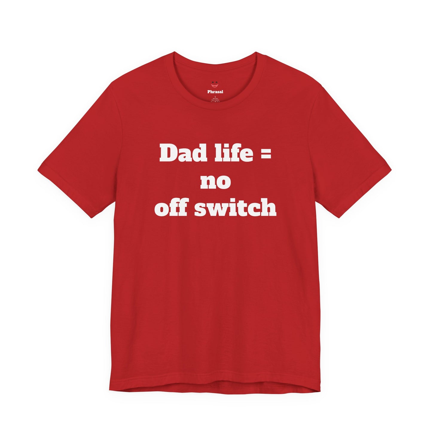 For Dad - "Dad Life = No Off Switch"