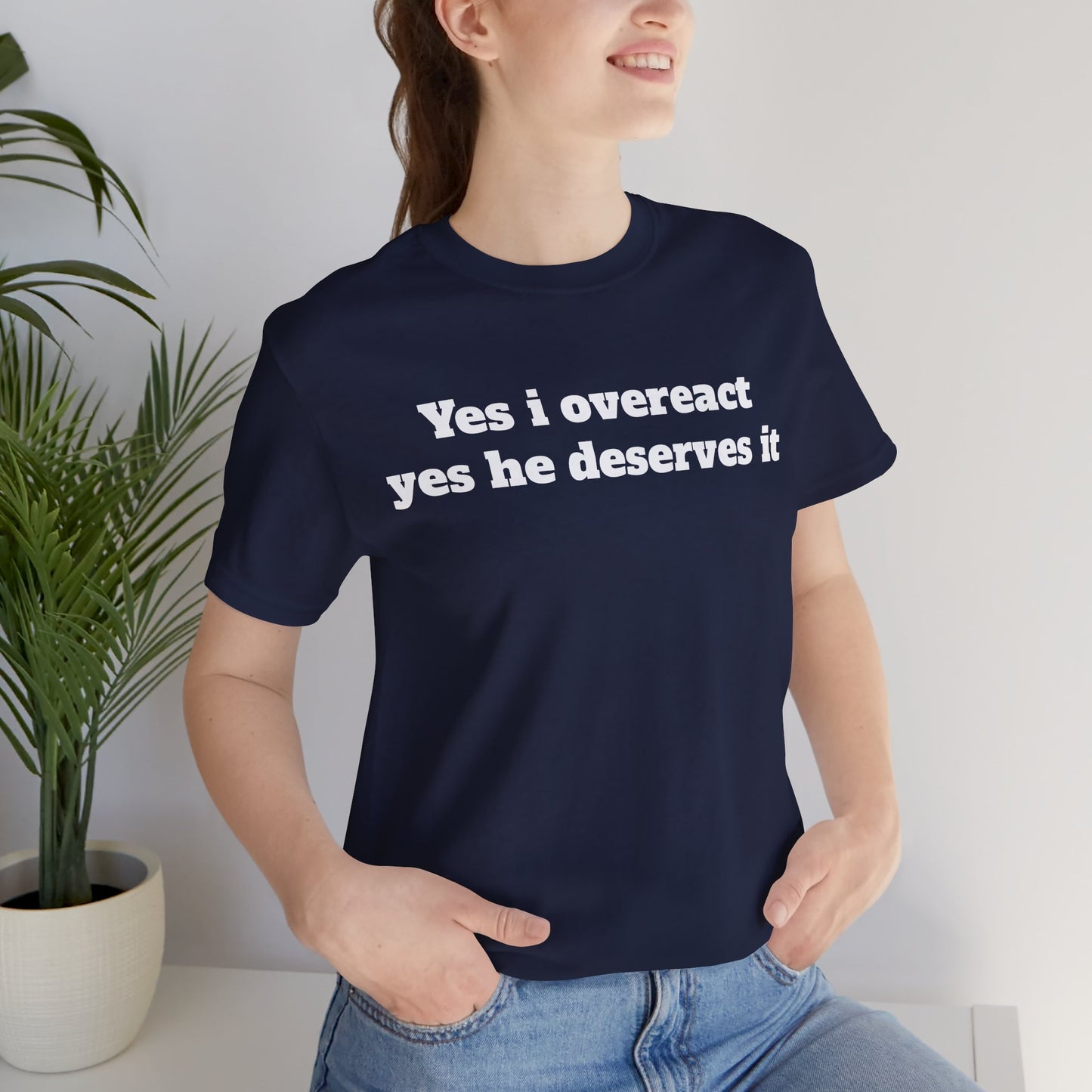 Sassy Love Shirts - "Yes I Overreact Yes He Deserves It"