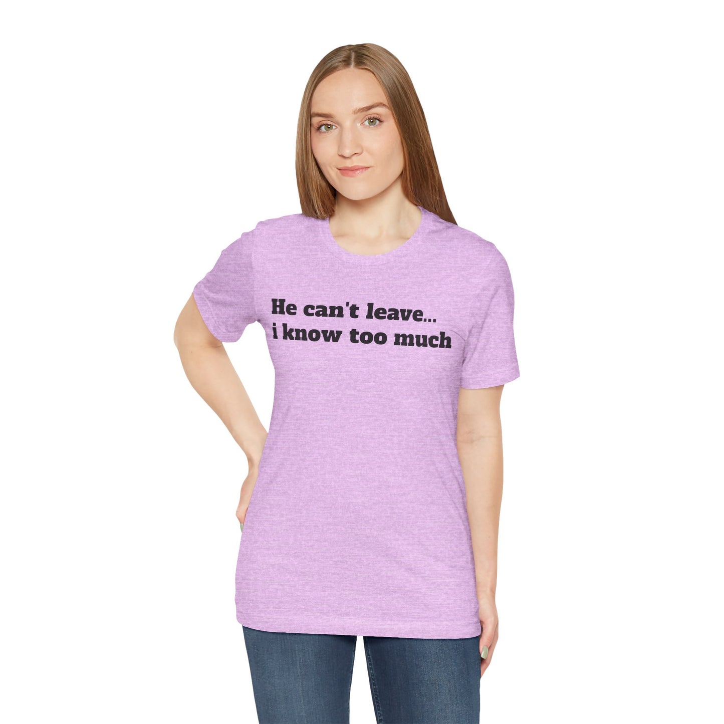Sassy Love Shirts - "He Can't Leave I Know Too Much"