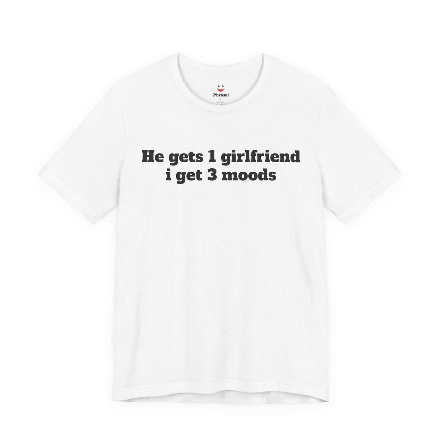 Sassy Love Shirts - "He gets 1 girlfriend I get 3 moods"
