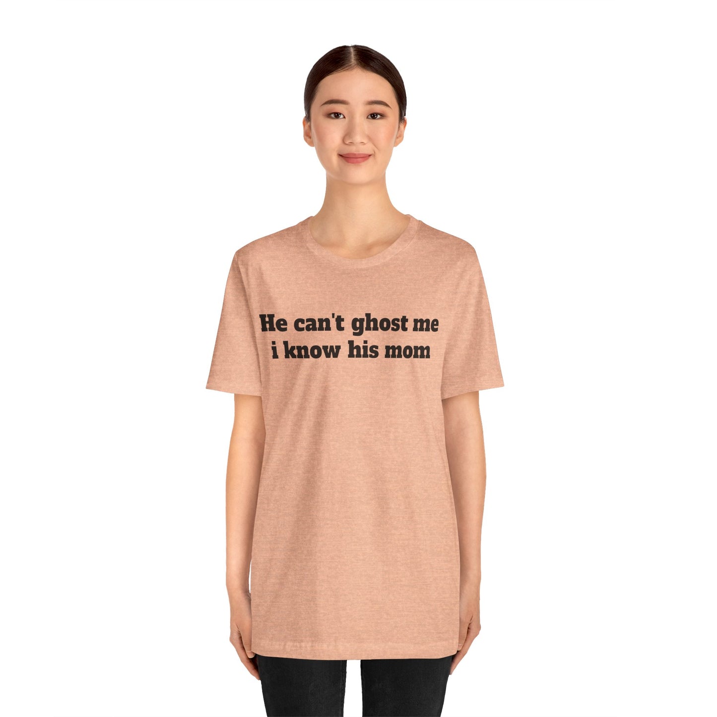 Sassy Love Shirts - "He Can't Ghost Me I Know His Mom"