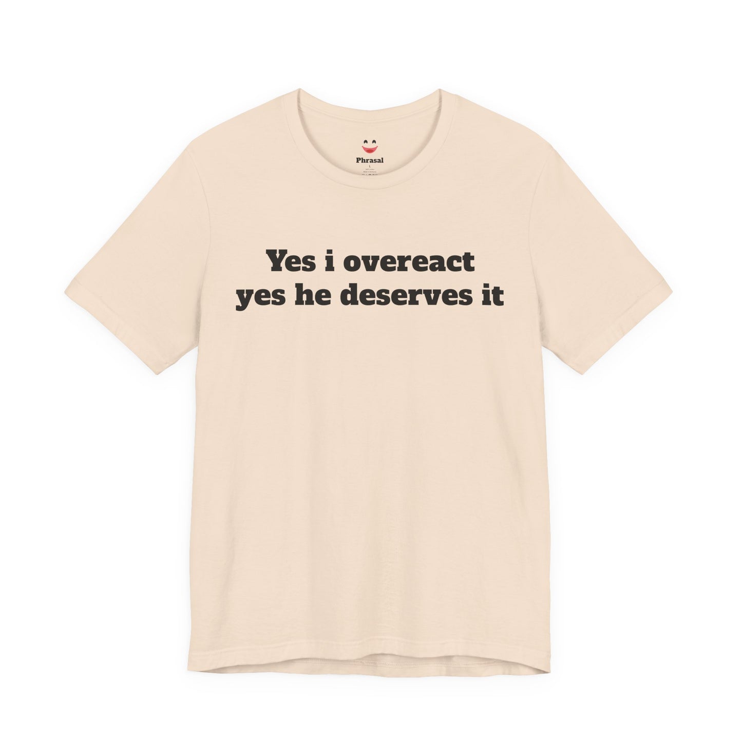 Sassy Love Shirts - "Yes I Overreact Yes He Deserves It"