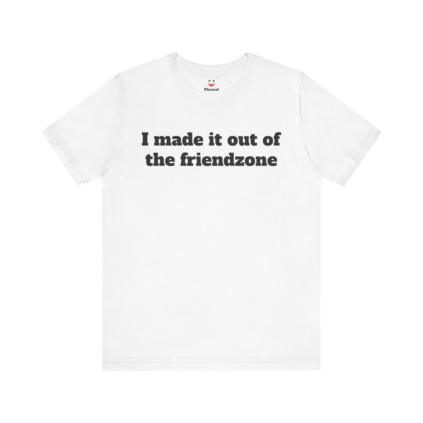 Sassy Love Shirts "I Made It Out Of The Friendzone"