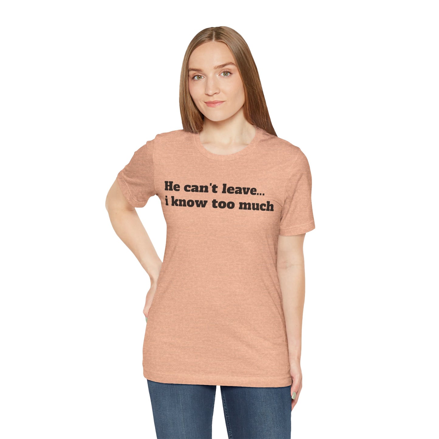 Sassy Love Shirts - "He Can't Leave I Know Too Much"