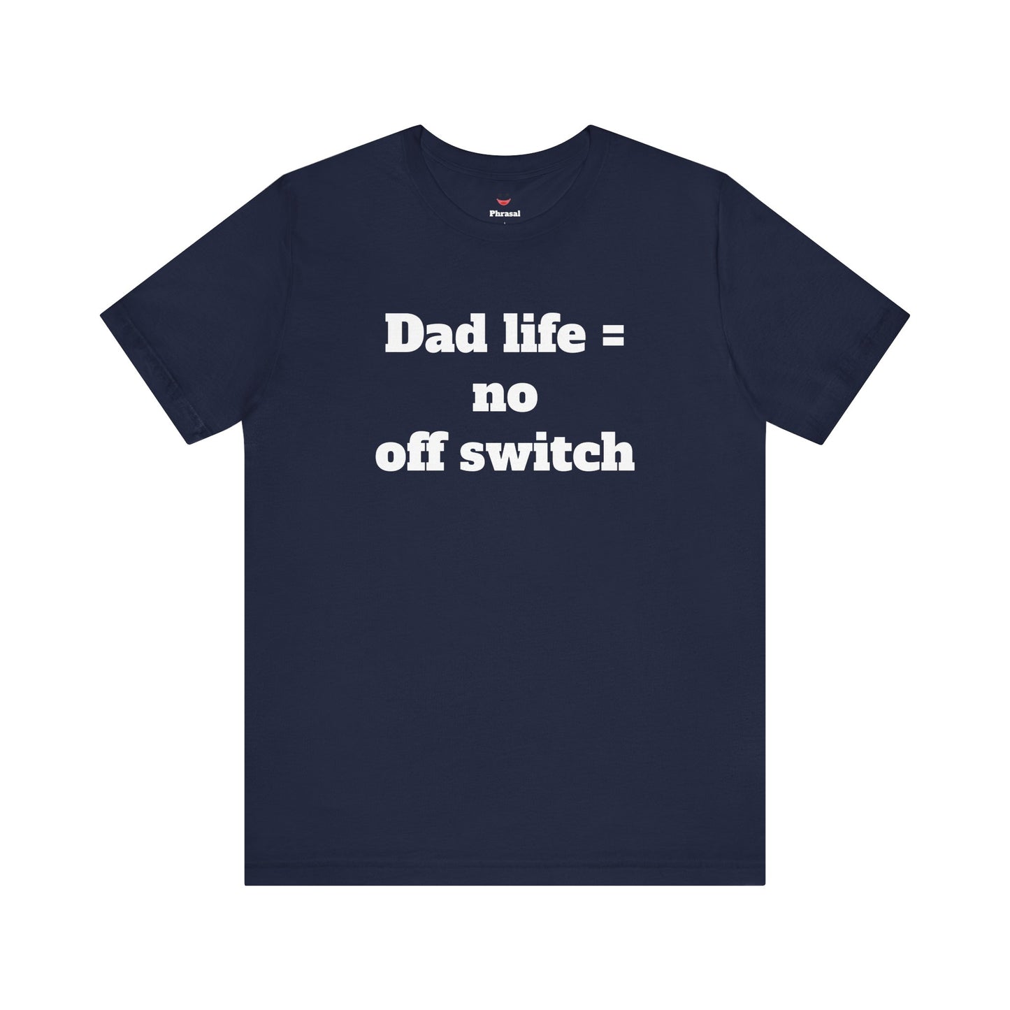 For Dad - "Dad Life = No Off Switch"