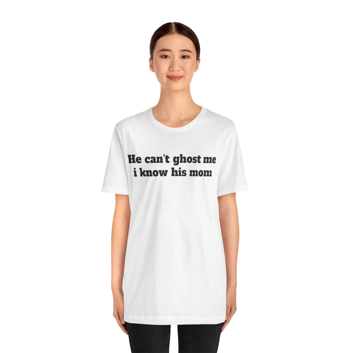 Sassy Love Shirts - "He Can't Ghost Me I Know His Mom"