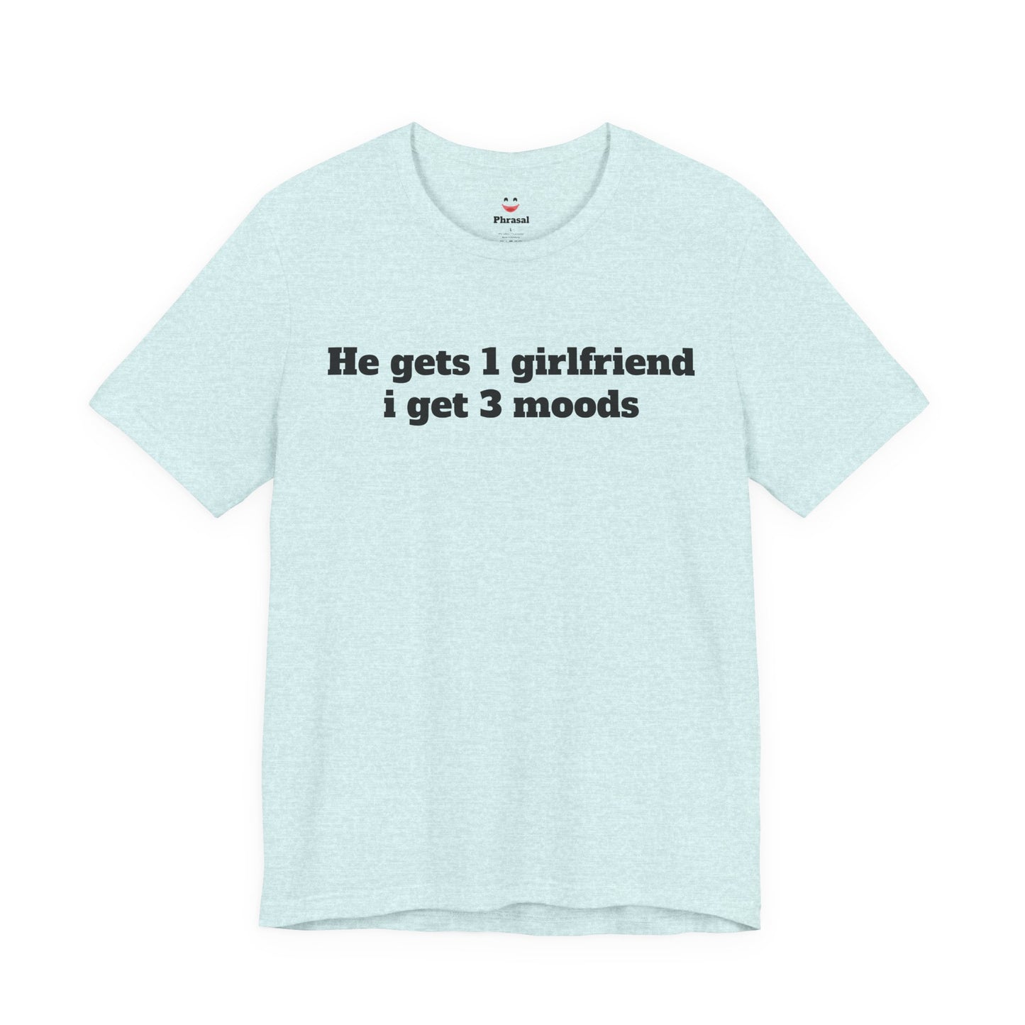 Sassy Love Shirts - "He gets 1 girlfriend I get 3 moods"