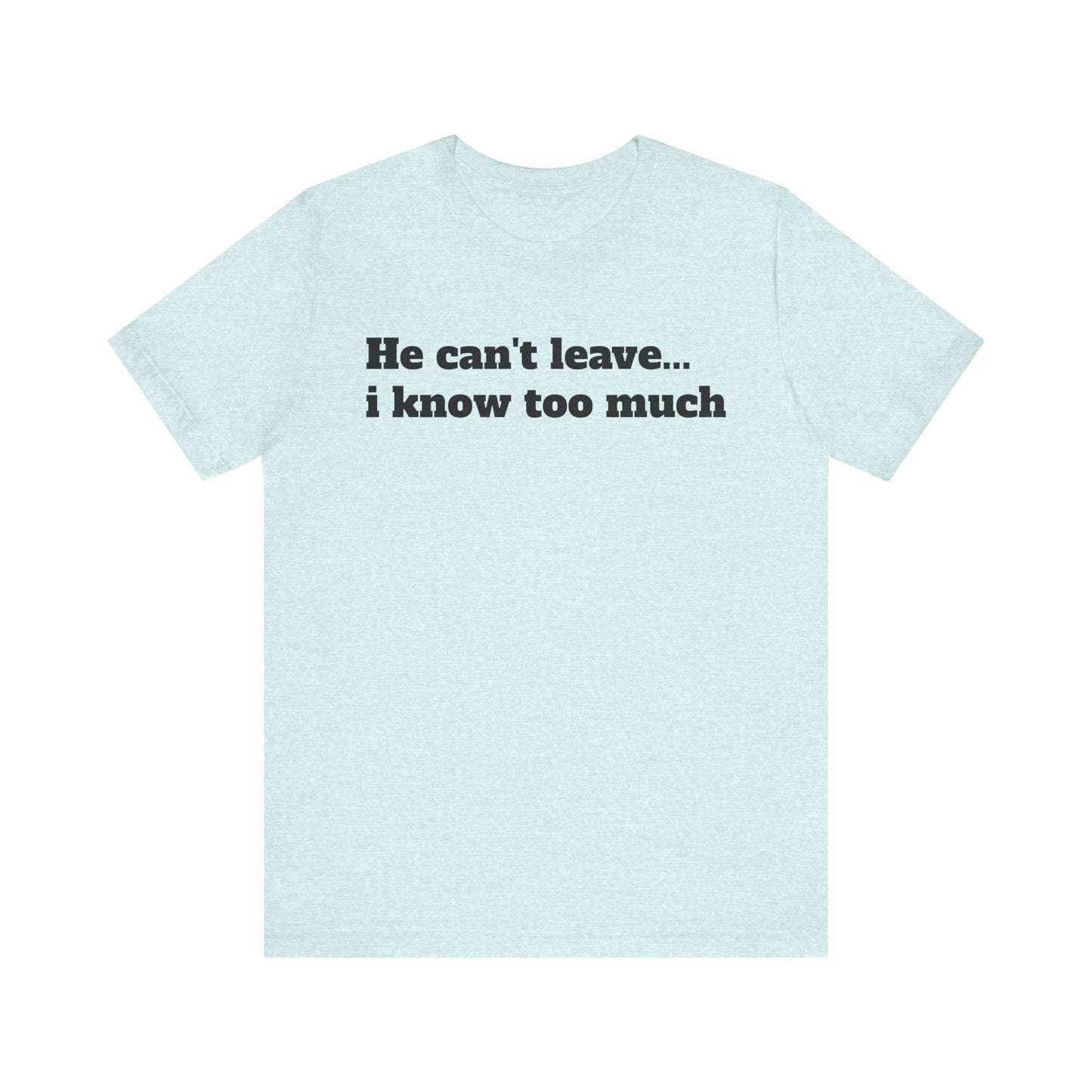 Sassy Love Shirts - "He Can't Leave I Know Too Much"