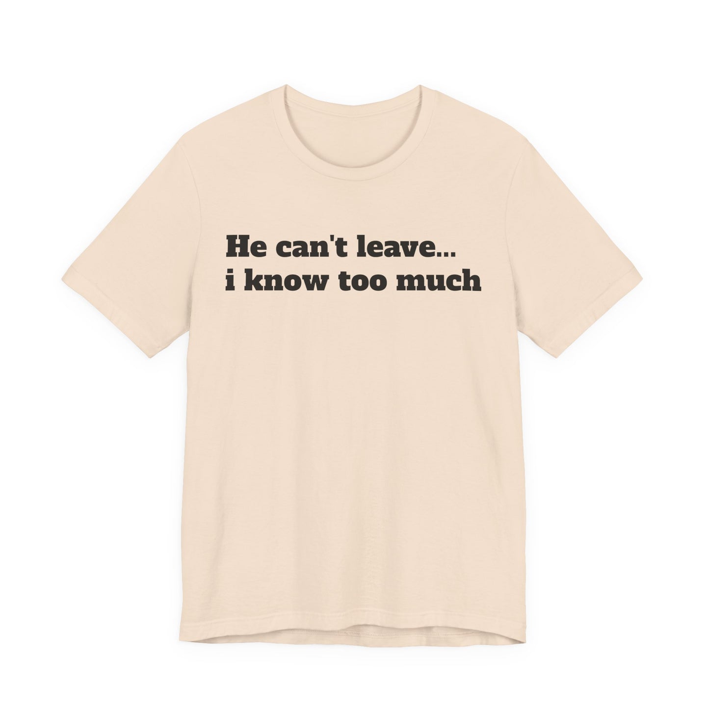 Sassy Love Shirts - "He Can't Leave I Know Too Much"