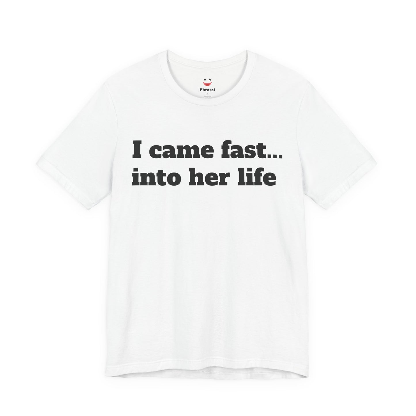 Sassy Love Shirts - "I Came Fast... Into Her Life"