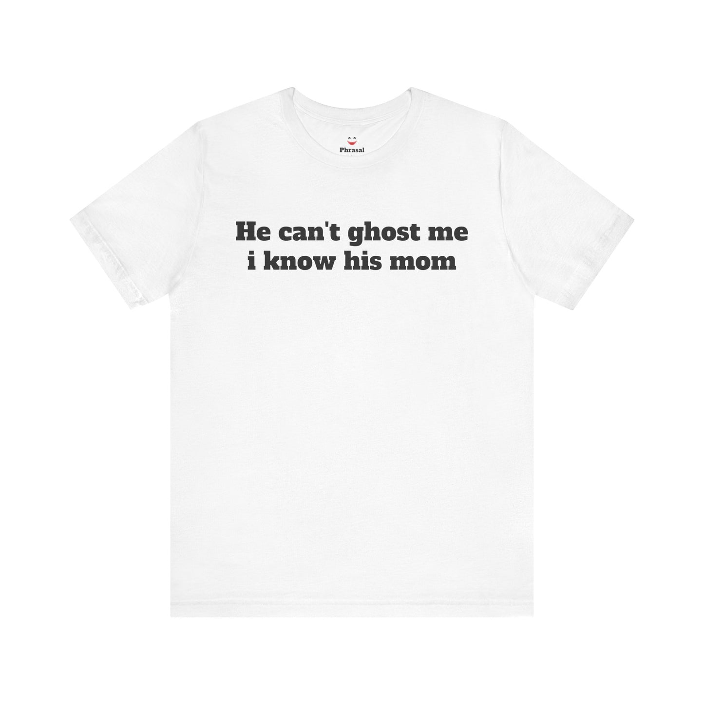 Sassy Love Shirts - "He Can't Ghost Me I Know His Mom"