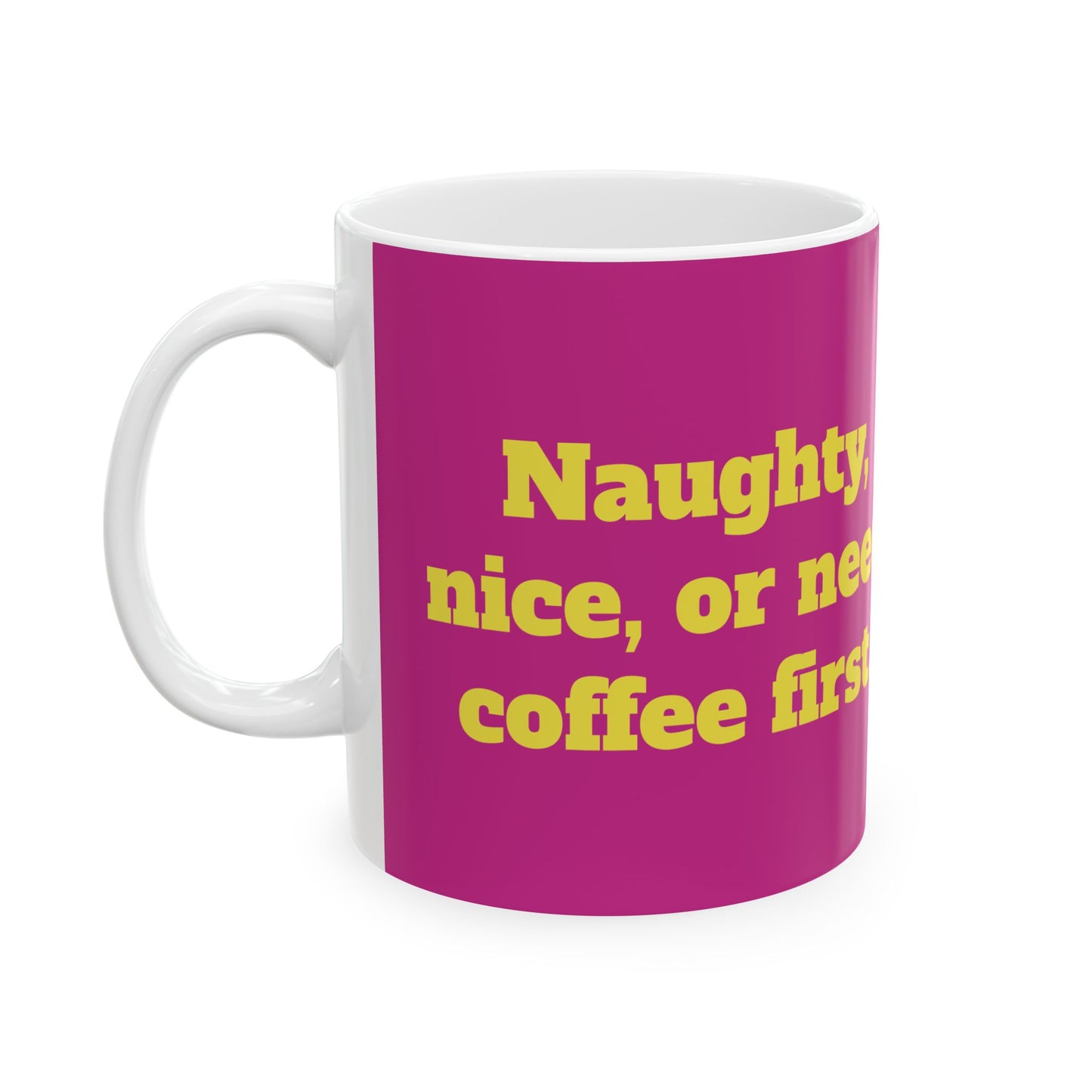 Funny Ceramic Mug - "Naughty, nice, or need coffee first." 11oz & 15oz