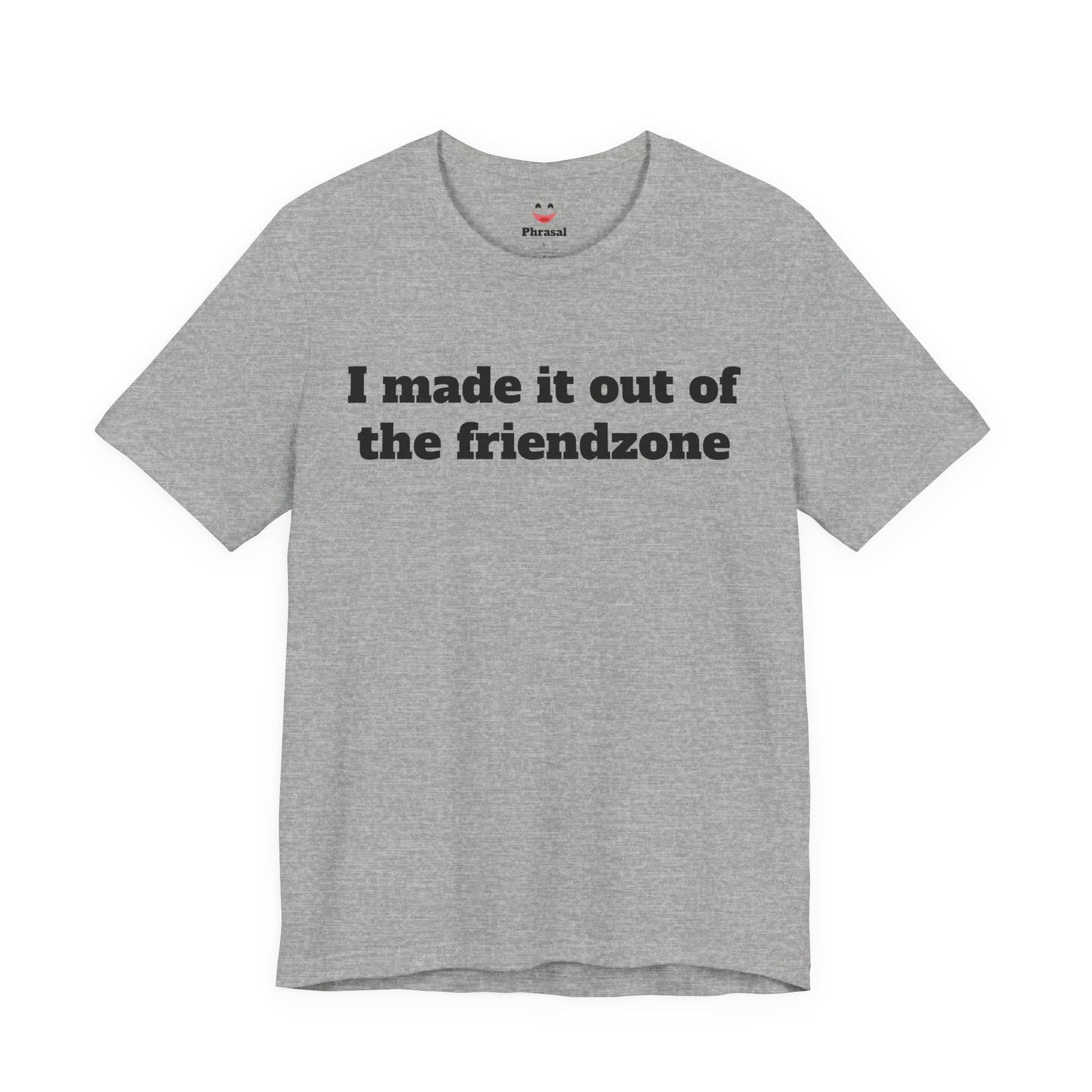 Sassy Love Shirts "I Made It Out Of The Friendzone"