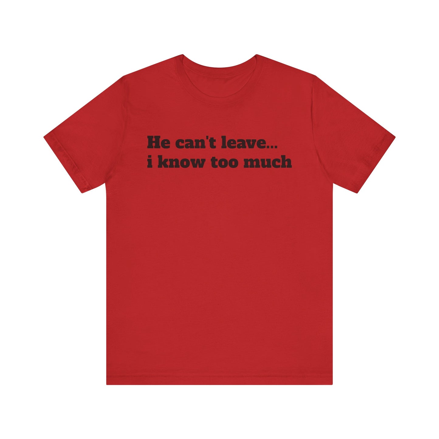 Sassy Love Shirts - "He Can't Leave I Know Too Much"