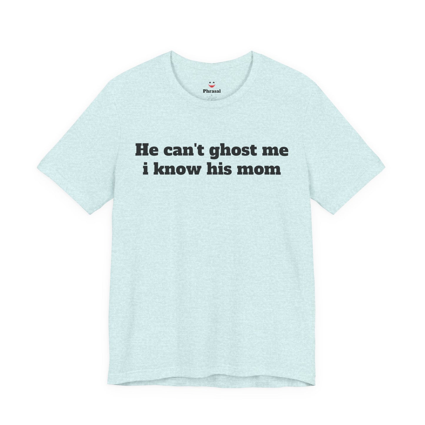 Sassy Love Shirts - "He Can't Ghost Me I Know His Mom"
