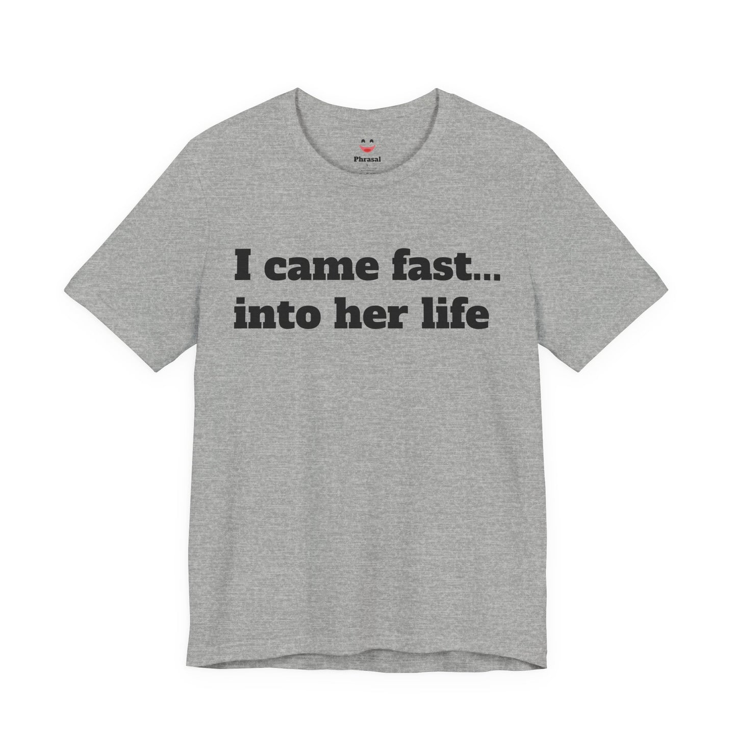 Sassy Love Shirts - "I Came Fast... Into Her Life"